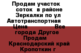 Продам участок 10 соток .в районе Зеркалки по ул. Автотранспортная 91 › Цена ­ 450 000 - Все города Другое » Продам   . Краснодарский край,Кропоткин г.